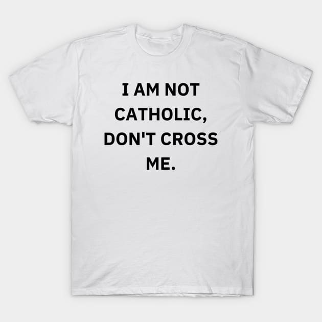 I am not catholic, don't cross me T-Shirt by Word and Saying